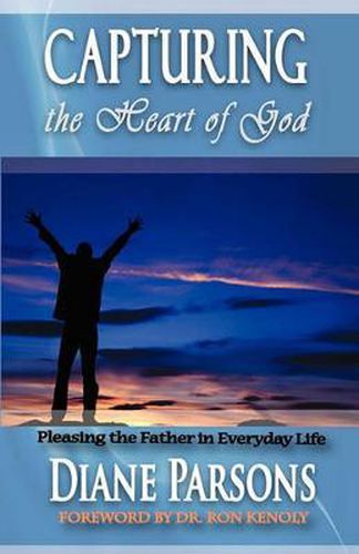 Cover image for Capturing the Heart of God: Pleasing the Father in Everyday Life