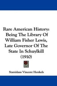 Cover image for Rare American History: Being the Library of William Fisher Lewis, Late Governor of the State in Schuylkill (1910)