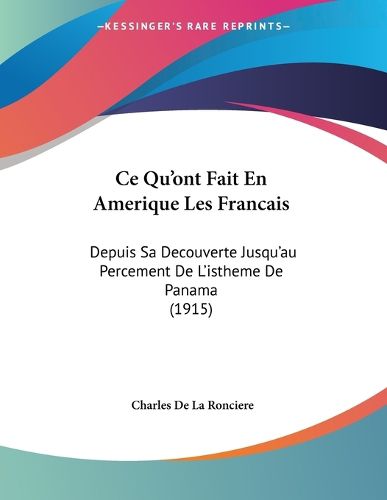 Cover image for Ce Qu'ont Fait En Amerique Les Francais: Depuis Sa Decouverte Jusqu'au Percement de L'Istheme de Panama (1915)