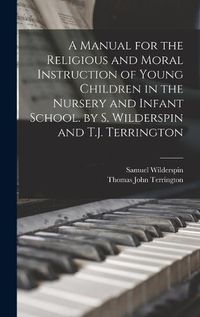 Cover image for A Manual for the Religious and Moral Instruction of Young Children in the Nursery and Infant School. by S. Wilderspin and T.J. Terrington