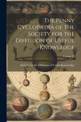 Cover image for The Penny Cyclopaedia of the Society for the Diffusion of Useful Knowledge; Volume 27