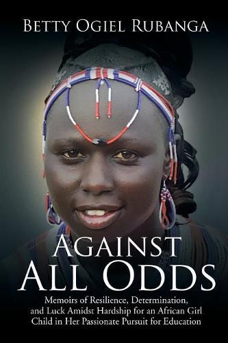 Cover image for Against All Odds: Memoirs of Resilience, Determination, and Luck Amidst Hardship for an African Girl-Child in Her Passionate Pursuit for Education