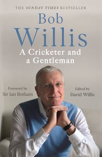 Cover image for Bob Willis: A Cricketer and a Gentleman: The Sunday Times Bestseller