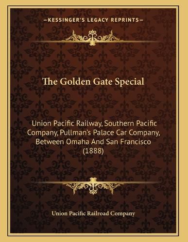 Cover image for The Golden Gate Special: Union Pacific Railway, Southern Pacific Company, Pullman's Palace Car Company, Between Omaha and San Francisco (1888)