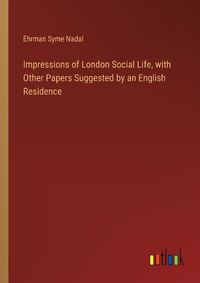 Cover image for Impressions of London Social Life, with Other Papers Suggested by an English Residence