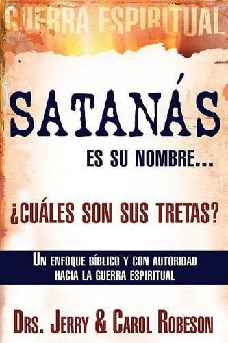 Cover image for Satanas Es Su Nombre... ?Cuales Son Sus Tretas?: Un Enfoque Biblico Y Con Autoridad Hacia La Guerra Espiritual