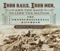 Cover image for Iron Rails, Iron Men, and the Race to Link the Nation: The Story of the Transcontinental Railroad