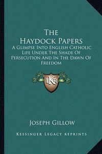 Cover image for The Haydock Papers: A Glimpse Into English Catholic Life Under the Shade of Persecution and in the Dawn of Freedom