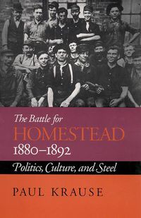 Cover image for The Battle For Homestead, 1880-1892: Politics, Culture, and Steel