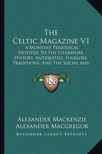 The Celtic Magazine V1: A Monthly Periodical Devoted to the Literature, History, Antiquities, Folklore, Traditions, and the Social and Material Interests of the Celt at Home and Abroad (1876)