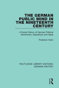 Cover image for The German Public Mind in the Nineteenth Century: A Social History of German Political Sentiments, Aspirations and Ideas