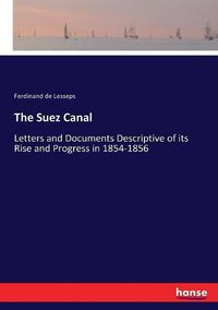 Cover image for The Suez Canal: Letters and Documents Descriptive of its Rise and Progress in 1854-1856