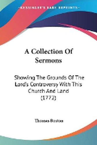 Cover image for A Collection Of Sermons: Showing The Grounds Of The Lord's Controversy With This Church And Land (1772)