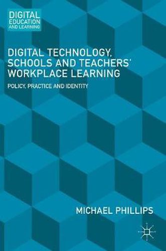 Digital Technology, Schools and Teachers' Workplace Learning: Policy, Practice and Identity