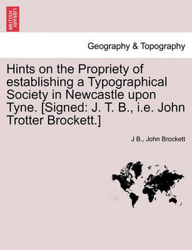 Cover image for Hints on the Propriety of Establishing a Typographical Society in Newcastle Upon Tyne. [signed: J. T. B., i.e. John Trotter Brockett.]