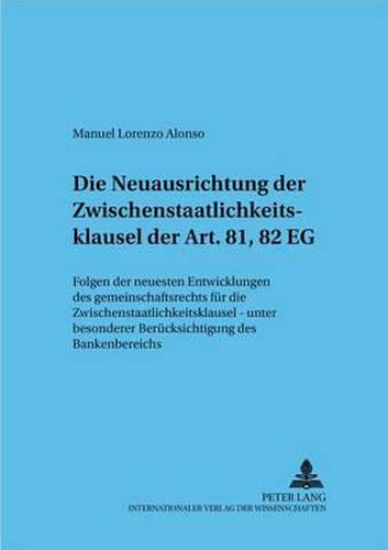 Cover image for Die Neuausrichtung Der Zwischenstaatlichkeitsklausel Der Art. 81, 82 Eg: Folgen Der Neuesten Entwicklungen Des Gemeinschaftsrechts Fuer Die Zwischenstaatlichkeitsklausel - Unter Besonderer Beruecksichtigung Des Bankenbereichs