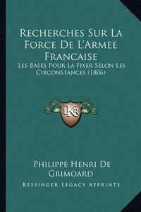 Cover image for Recherches Sur La Force de L'Armee Francaise: Les Bases Pour La Fixer Selon Les Circonstances (1806)