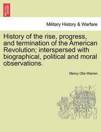 Cover image for History of the Rise, Progress, and Termination of the American Revolution; Interspersed with Biographical, Political and Moral Observations. Vol. I