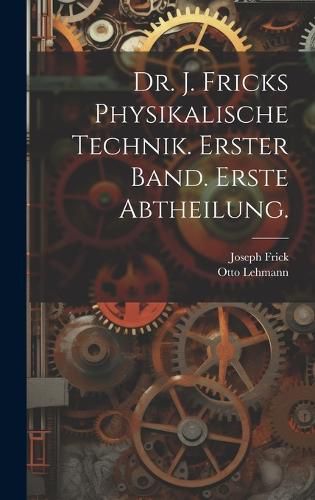Cover image for Dr. J. Fricks Physikalische Technik. Erster Band. Erste Abtheilung.