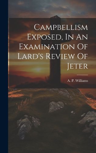 Cover image for Campbellism Exposed, In An Examination Of Lard's Review Of Jeter