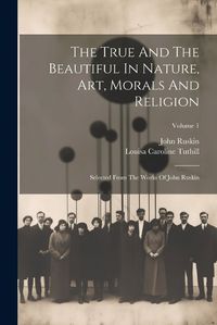 Cover image for The True And The Beautiful In Nature, Art, Morals And Religion