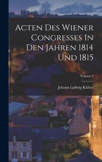 Cover image for Acten Des Wiener Congresses In Den Jahren 1814 Und 1815; Volume 7