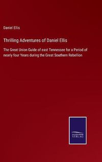 Cover image for Thrilling Adventures of Daniel Ellis: The Great Union Guide of east Tennessee for a Period of nearly four Years during the Great Southern Rebellion