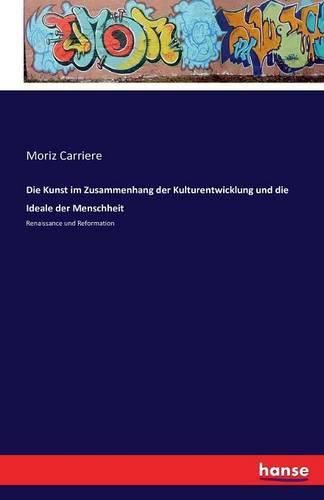 Die Kunst im Zusammenhang der Kulturentwicklung und die Ideale der Menschheit: Renaissance und Reformation