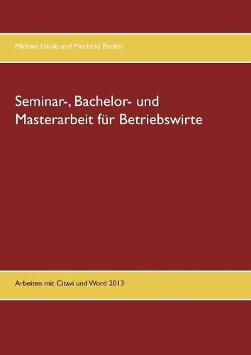 Seminar-, Bachelor- und Masterarbeit fur Betriebswirte: Arbeiten mit Citavi und Word 2013