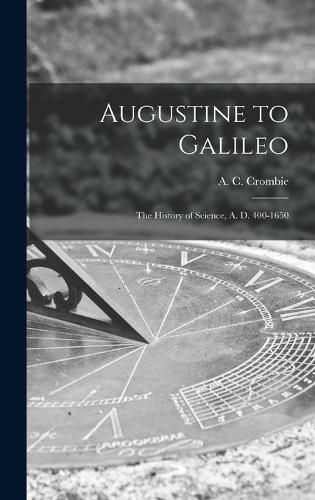 Cover image for Augustine to Galileo: the History of Science, A. D. 400-1650