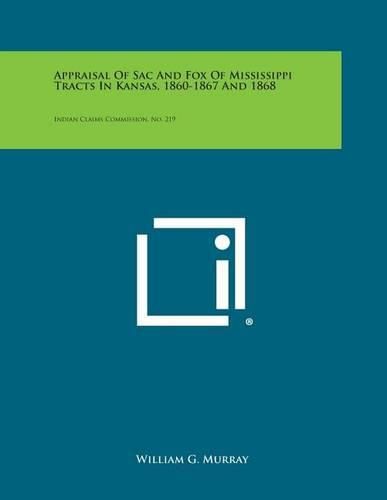 Cover image for Appraisal of Sac and Fox of Mississippi Tracts in Kansas, 1860-1867 and 1868: Indian Claims Commission, No. 219