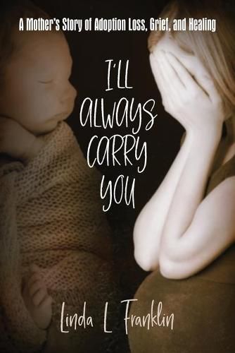 Cover image for I'll Always Carry You: A Mother's Story of Adoption Loss, Grief, and Healing