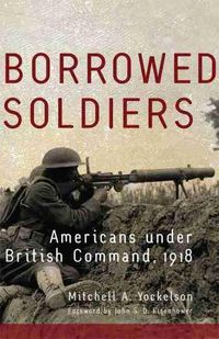 Cover image for Borrowed Soldiers: Americans under British Command, 1918