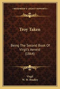 Cover image for Troy Taken: Being the Second Book of Virgil's Aeneid (1864)