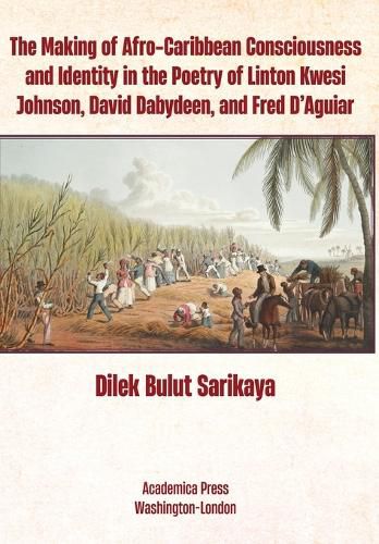 The Making of Afro-Caribbean Consciousness and Identity in the Poetry of Linton Kwesi Johnson; David Dabydeen; and Fred D'Aguiar.