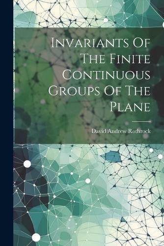 Cover image for Invariants Of The Finite Continuous Groups Of The Plane