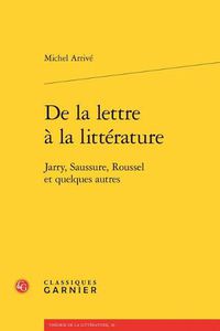 Cover image for de la Lettre a la Litterature: Jarry, Saussure, Roussel Et Quelques Autres