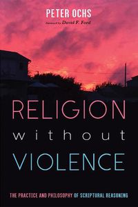 Cover image for Religion Without Violence: The Practice and Philosophy of Scriptural Reasoning