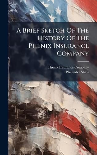 Cover image for A Brief Sketch Of The History Of The Phenix Insurance Company