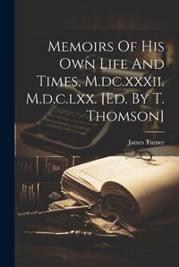 Cover image for Memoirs Of His Own Life And Times, M.dc.xxxii. M.d.c.lxx. [ed. By T. Thomson]