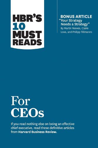 HBR's 10 Must Reads for CEOs (with bonus article  Your Strategy Needs a Strategy  by Martin Reeves, Claire Love, and Philipp Tillmanns)