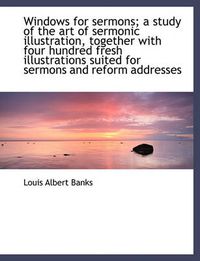 Cover image for Windows for Sermons; A Study of the Art of Sermonic Illustration, Together with Four Hundred Fresh I