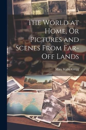 Cover image for The World at Home, Or Pictures and Scenes From Far-Off Lands