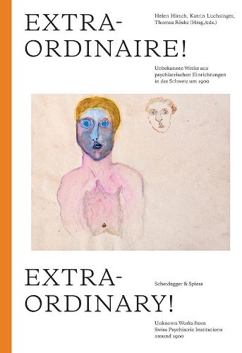 Cover image for Extraordinary!: Unknown Works from Swiss Psychiatric Institutions around 1900