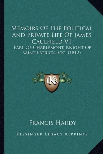 Memoirs of the Political and Private Life of James Caulfield V1: Earl of Charlemont, Knight of Saint Patrick, Etc. (1812)