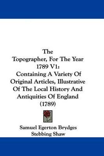 Cover image for The Topographer, For The Year 1789 V1: Containing A Variety Of Original Articles, Illustrative Of The Local History And Antiquities Of England (1789)