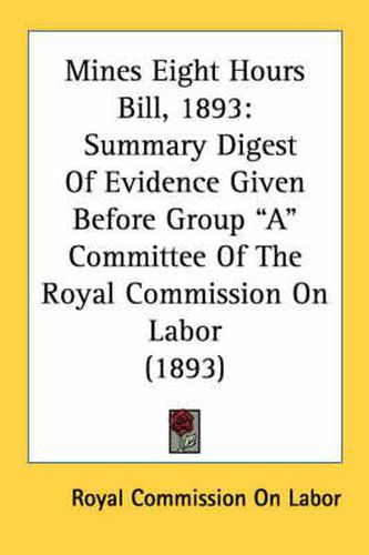 Cover image for Mines Eight Hours Bill, 1893: Summary Digest of Evidence Given Before Group  A  Committee of the Royal Commission on Labor (1893)