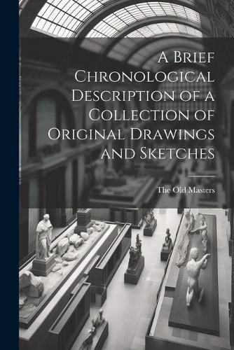 Cover image for A Brief Chronological Description of a Collection of Original Drawings and Sketches