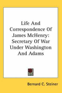 Cover image for Life and Correspondence of James McHenry: Secretary of War Under Washington and Adams