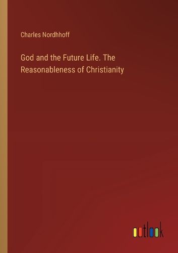 God and the Future Life. The Reasonableness of Christianity